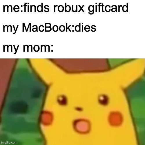 Surprised Pikachu | me:finds robux giftcard; my MacBook:dies; my mom: | image tagged in memes,surprised pikachu | made w/ Imgflip meme maker