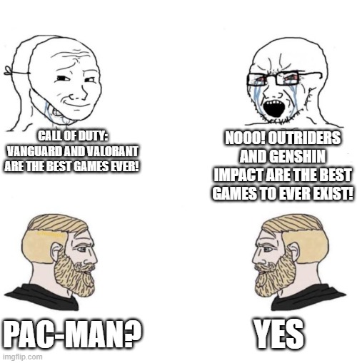 I think we can all agree on Pac-Man |  CALL OF DUTY: VANGUARD AND VALORANT ARE THE BEST GAMES EVER! NOOO! OUTRIDERS AND GENSHIN IMPACT ARE THE BEST GAMES TO EVER EXIST! YES; PAC-MAN? | image tagged in chad we know | made w/ Imgflip meme maker