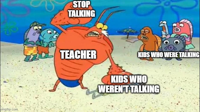 This is too common | STOP TALKING; TEACHER; KIDS WHO WERE TALKING; KIDS WHO WEREN'T TALKING | image tagged in larry the lobster breathe | made w/ Imgflip meme maker