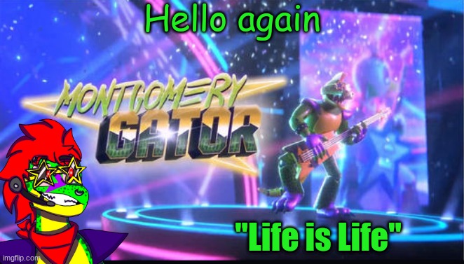 Hello again; "Life is Life" | image tagged in temp 4 | made w/ Imgflip meme maker