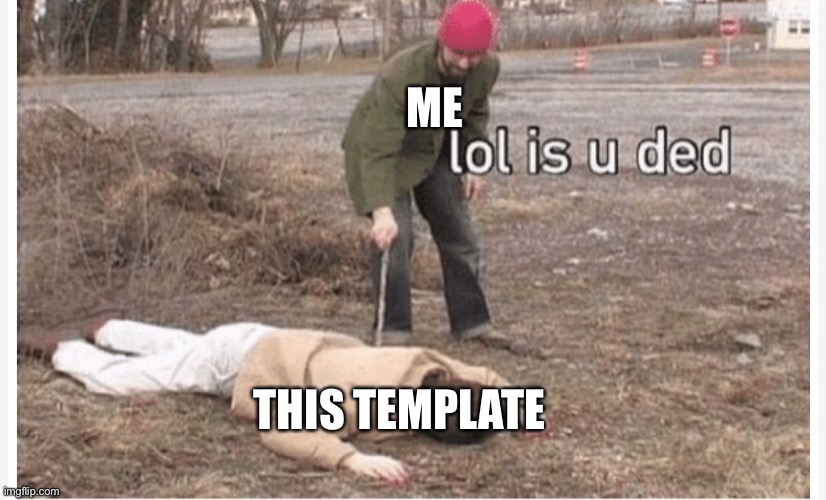 Lol is u ded | ME; THIS TEMPLATE | image tagged in lol is u ded | made w/ Imgflip meme maker