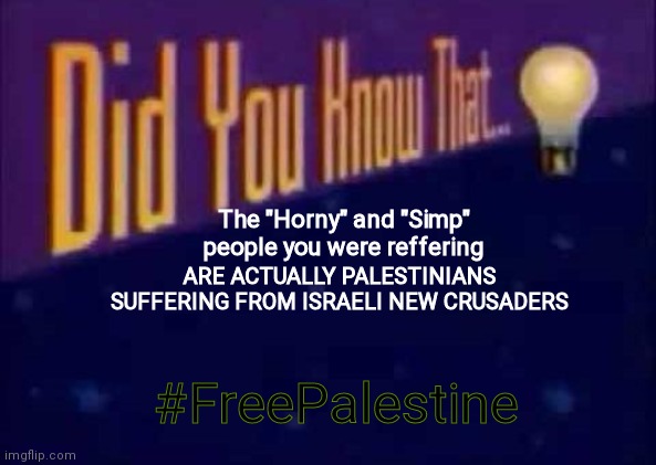 to crusader fanboys | ARE ACTUALLY PALESTINIANS SUFFERING FROM ISRAELI NEW CRUSADERS; The "Horny" and "Simp" people you were reffering; #FreePalestine | image tagged in did you know that | made w/ Imgflip meme maker