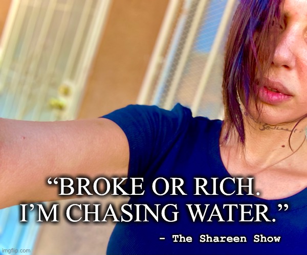 Healing | “BROKE OR RICH. I’M CHASING WATER.”; - The Shareen Show | image tagged in health,mental health,spirituality,abuse,justice,woman | made w/ Imgflip meme maker