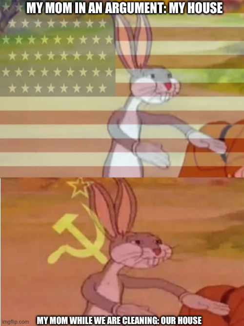 Communism | MY MOM IN AN ARGUMENT: MY HOUSE; MY MOM WHILE WE ARE CLEANING: OUR HOUSE | image tagged in bugs bunny communist capitalist | made w/ Imgflip meme maker