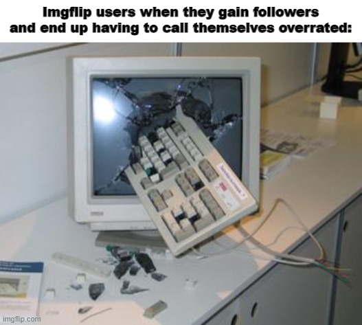 Computer = Dead | Imgflip users when they gain followers and end up having to call themselves overrated: | image tagged in computer dead | made w/ Imgflip meme maker