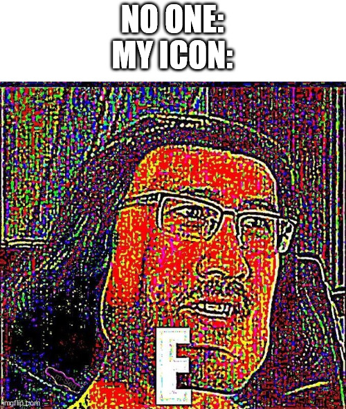 E | NO ONE:
MY ICON: | image tagged in markiplier e | made w/ Imgflip meme maker