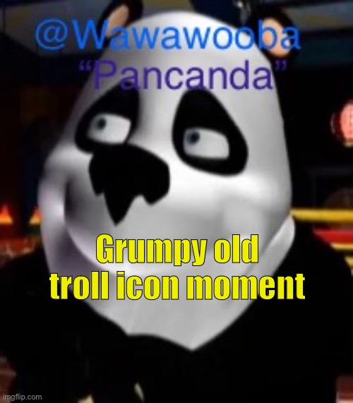 I don’t know what I was goin for | Grumpy old troll icon moment | image tagged in wawa s pancanda template | made w/ Imgflip meme maker