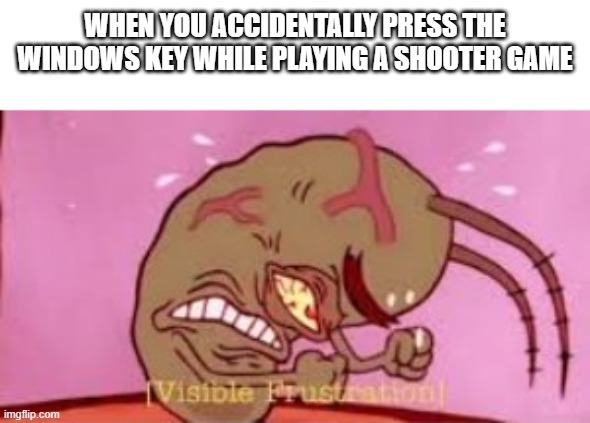 water gun |  WHEN YOU ACCIDENTALLY PRESS THE WINDOWS KEY WHILE PLAYING A SHOOTER GAME | image tagged in visible frustration | made w/ Imgflip meme maker
