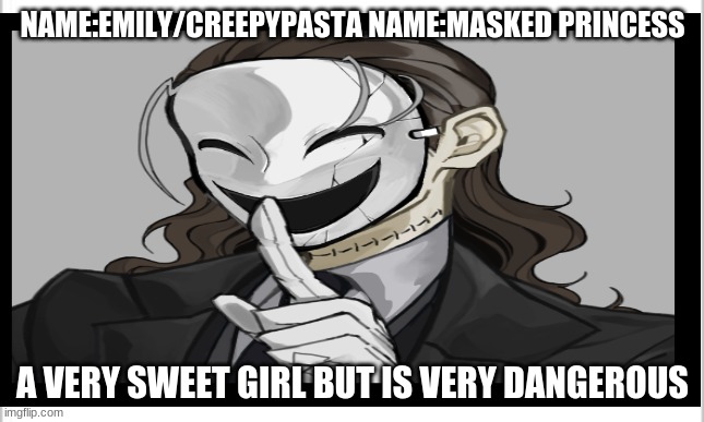 NAME:EMILY/CREEPYPASTA NAME:MASKED PRINCESS A VERY SWEET GIRL BUT IS VERY DANGEROUS | made w/ Imgflip meme maker