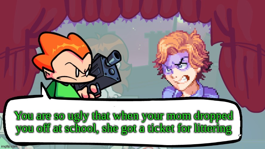 Pico's daily insult! | You are so ugly that when your mom dropped you off at school, she got a ticket for littering | image tagged in pico's insult of the day | made w/ Imgflip meme maker