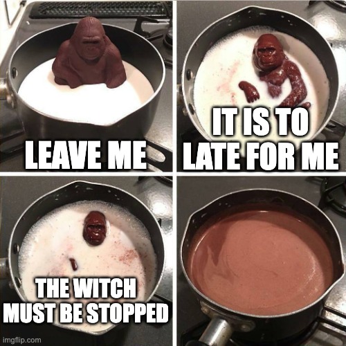 chocolate gorilla | LEAVE ME; IT IS TO LATE FOR ME; THE WITCH MUST BE STOPPED | image tagged in chocolate gorilla | made w/ Imgflip meme maker