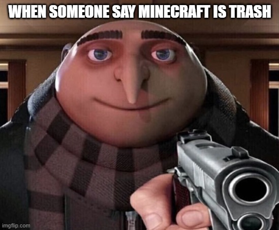 Gru Gun | WHEN SOMEONE SAY MINECRAFT IS TRASH | image tagged in gru gun | made w/ Imgflip meme maker