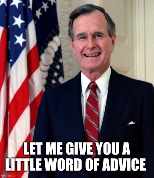 Bush Senior, called for me | LET ME GIVE YOU A LITTLE WORD OF ADVICE | image tagged in bush senior called for me | made w/ Imgflip meme maker