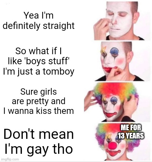 How did I not see it ? | Yea I'm definitely straight; So what if I like 'boys stuff' I'm just a tomboy; Sure girls are pretty and I wanna kiss them; ME FOR 13 YEARS; Don't mean I'm gay tho | image tagged in memes,clown applying makeup | made w/ Imgflip meme maker