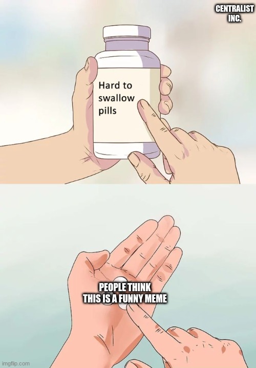 Hard To Swallow Pills Meme | CENTRALIST INC. PEOPLE THINK THIS IS A FUNNY MEME | image tagged in memes,hard to swallow pills | made w/ Imgflip meme maker