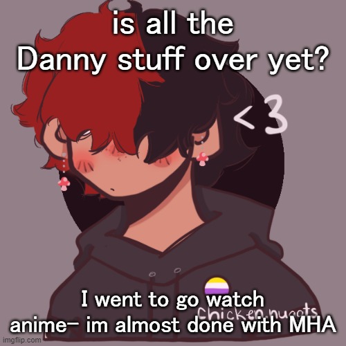 I have 4 more episodes to watch, and then my dads gonna take me (and my sister) to see the movie | is all the Danny stuff over yet? I went to go watch anime- im almost done with MHA | image tagged in i dont have a picrew problem you have a picrew problem | made w/ Imgflip meme maker
