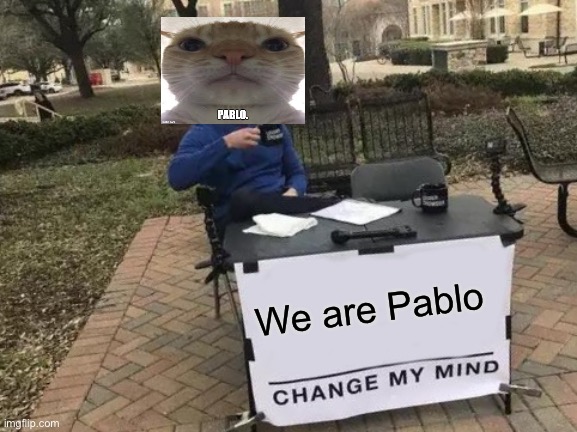 We are Pablo | We are Pablo | image tagged in memes,change my mind | made w/ Imgflip meme maker