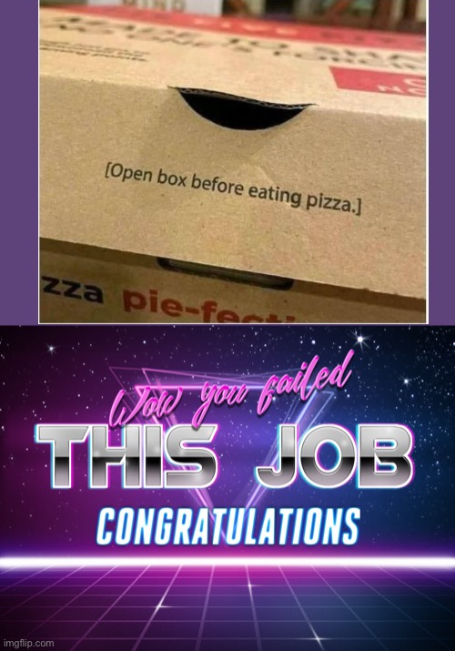 Open pizza to eat box | image tagged in wow you failed this job | made w/ Imgflip meme maker