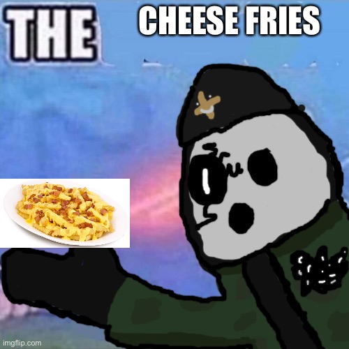 I’m thinking about changing david’s name any suggestions | CHEESE FRIES | image tagged in barnacle boy the | made w/ Imgflip meme maker