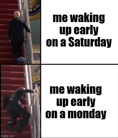 Relatable???????????????????? | me waking up early on a Saturday; me waking up early on a monday | image tagged in joe biden falls down the stairs,relatable,meme | made w/ Imgflip meme maker