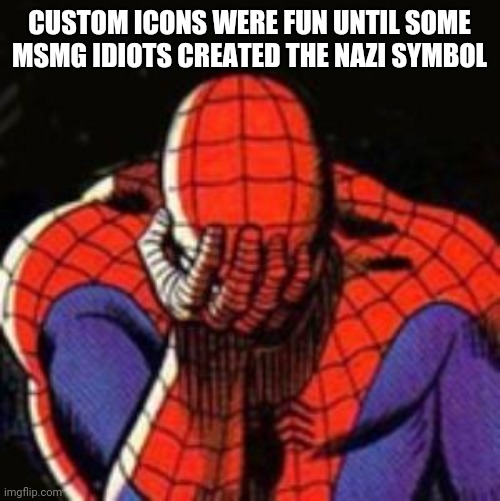 Ruined the fun | CUSTOM ICONS WERE FUN UNTIL SOME MSMG IDIOTS CREATED THE NAZI SYMBOL | image tagged in memes,sad spiderman,spiderman | made w/ Imgflip meme maker