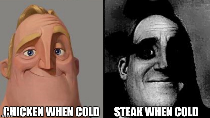 Traumatized Mr. Incredible |  CHICKEN WHEN COLD; STEAK WHEN COLD | image tagged in traumatized mr incredible,meat,chicken,steak | made w/ Imgflip meme maker