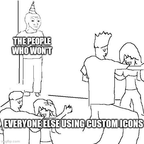 Yes | THE PEOPLE WHO WON'T; EVERYONE ELSE USING CUSTOM ICONS | image tagged in they don't know | made w/ Imgflip meme maker