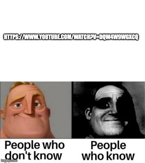 People who don't know / People who know meme | HTTPS://WWW.YOUTUBE.COM/WATCH?V=DQW4W9WGXCQ | image tagged in people who don't know / people who know meme | made w/ Imgflip meme maker