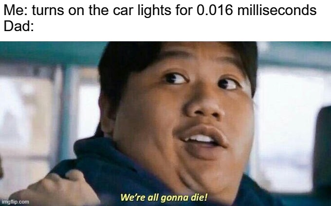 Nostalgia | Me: turns on the car lights for 0.016 milliseconds
Dad: | image tagged in we're all gonna die,funny,funny memes,funny meme,humor,dark humor | made w/ Imgflip meme maker