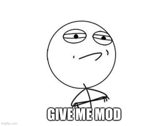 Challenge Accepted Rage Face Meme | GIVE ME MOD | image tagged in memes,challenge accepted rage face | made w/ Imgflip meme maker