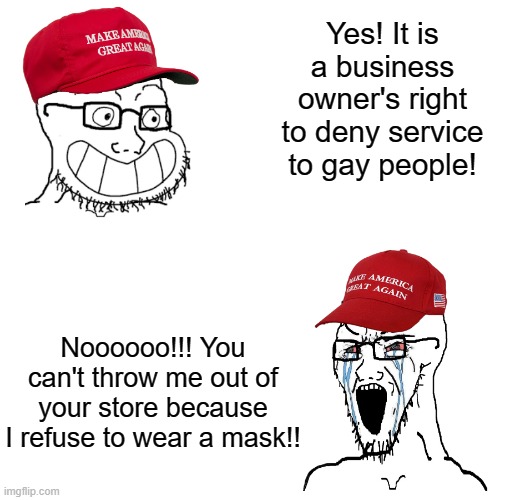They love private property, yet don't understand it at all. | Yes! It is a business owner's right to deny service to gay people! Noooooo!!! You can't throw me out of your store because I refuse to wear a mask!! | image tagged in maga wojaks cope,discrimination,capitalism,covid-19,face mask,bigotry | made w/ Imgflip meme maker