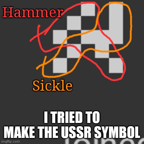 Hammer; Sickle; I TRIED TO MAKE THE USSR SYMBOL | made w/ Imgflip meme maker