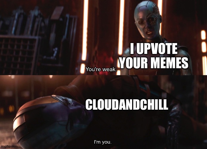 Your weak I’m you | I UPVOTE YOUR MEMES CLOUDANDCHILL | image tagged in your weak i m you | made w/ Imgflip meme maker