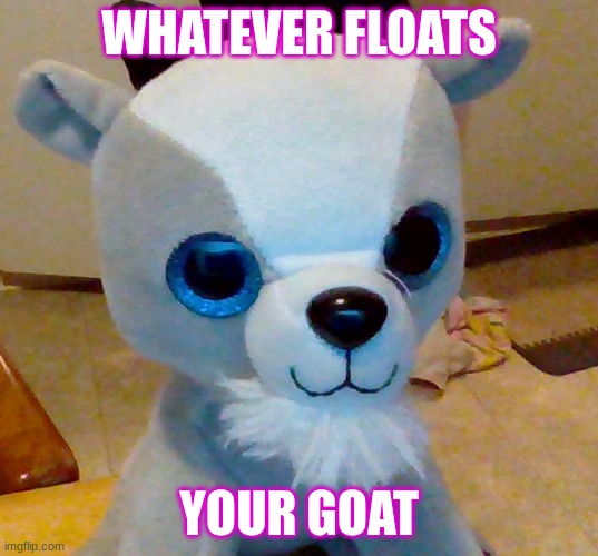 goat | WHATEVER FLOATS; YOUR GOAT | image tagged in goat memes,bad pun | made w/ Imgflip meme maker