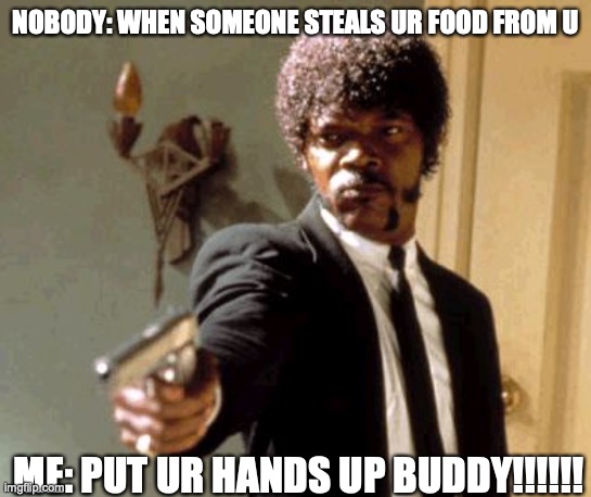when someone try to steal ur food | NOBODY: WHEN SOMEONE STEALS UR FOOD FROM U; ME: PUT UR HANDS UP BUDDY!!!!!! | image tagged in memes,say that again i dare you | made w/ Imgflip meme maker