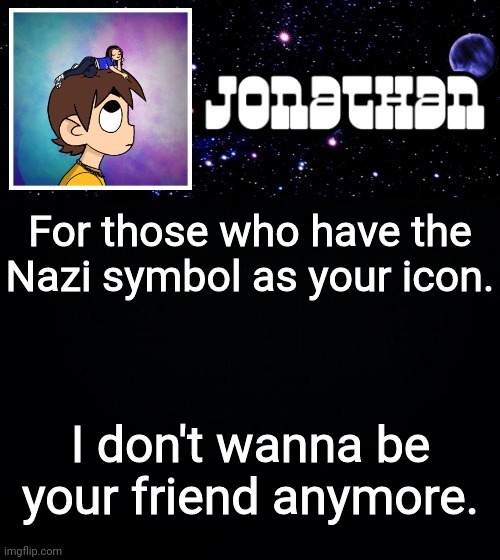Jonathan vs The World Template | For those who have the Nazi symbol as your icon. I don't wanna be your friend anymore. | image tagged in jonathan vs the world template | made w/ Imgflip meme maker