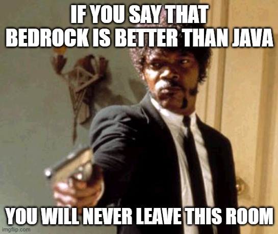 Minecraft be like | IF YOU SAY THAT BEDROCK IS BETTER THAN JAVA; YOU WILL NEVER LEAVE THIS ROOM | image tagged in memes,say that again i dare you | made w/ Imgflip meme maker