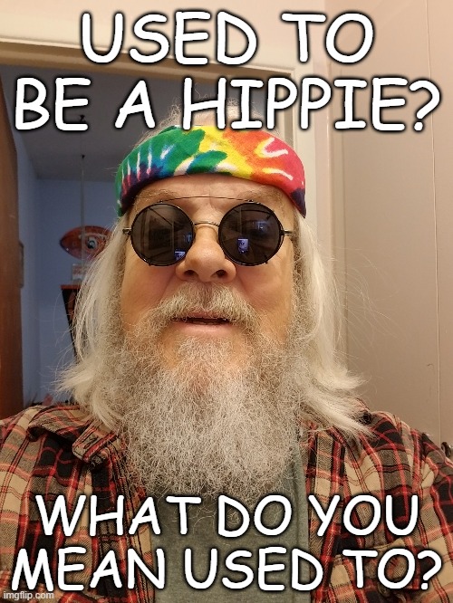 Another Old hippie | USED TO BE A HIPPIE? WHAT DO YOU MEAN USED TO? | image tagged in hippie,old hippie,used to be a hippie,old hippy,hippy | made w/ Imgflip meme maker