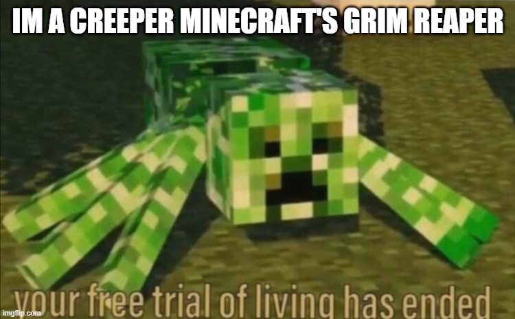 Your Free Trial of Living Has Ended | IM A CREEPER MINECRAFT'S GRIM REAPER | image tagged in your free trial of living has ended | made w/ Imgflip meme maker
