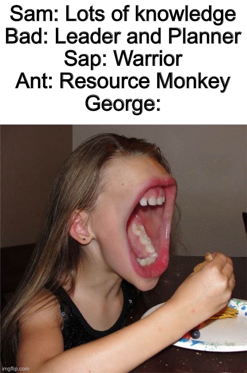 I’m not a Stan I just find these manhunts entertaining |  Sam: Lots of knowledge
Bad: Leader and Planner
Sap: Warrior
Ant: Resource Monkey
George: | image tagged in big mouth girl,memes,funny,dream,minecraft,hunter | made w/ Imgflip meme maker