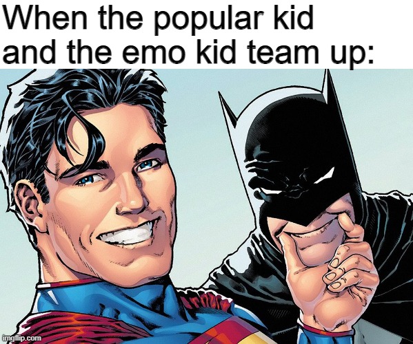 Batman and Superman | When the popular kid and the emo kid team up: | image tagged in superbat | made w/ Imgflip meme maker