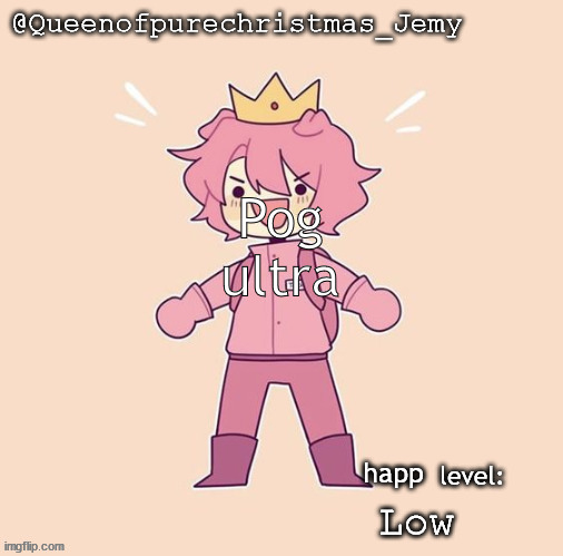 Jemy temp #26 | Pog ultra; happ; Low | image tagged in jemy temp 26 | made w/ Imgflip meme maker