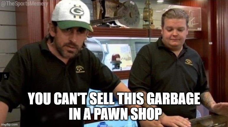 YOU CAN'T SELL THIS GARBAGE
 IN A PAWN SHOP | image tagged in pawn star garbage,pawn stars,packer trash,packer garbage,green bay packers,packers | made w/ Imgflip meme maker