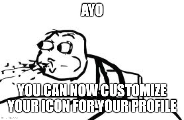 Go check |  AYO; YOU CAN NOW CUSTOMIZE YOUR ICON FOR YOUR PROFILE | image tagged in memes,cereal guy spitting | made w/ Imgflip meme maker