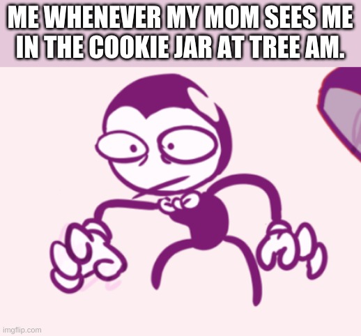 ME WHENEVER MY MOM SEES ME IN THE COOKIE JAR AT TREE AM. | made w/ Imgflip meme maker