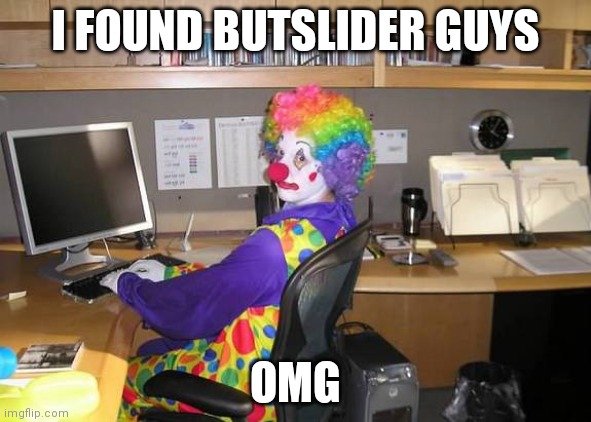 Hehehe | I FOUND BUTSLIDER GUYS; OMG | image tagged in clown computer | made w/ Imgflip meme maker