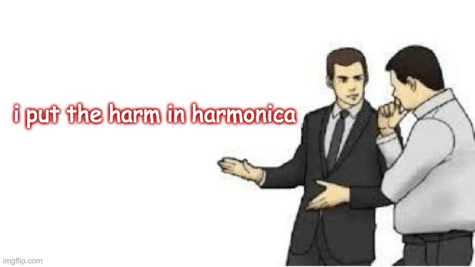 run. | i put the harm in harmonica | image tagged in slaps roof | made w/ Imgflip meme maker
