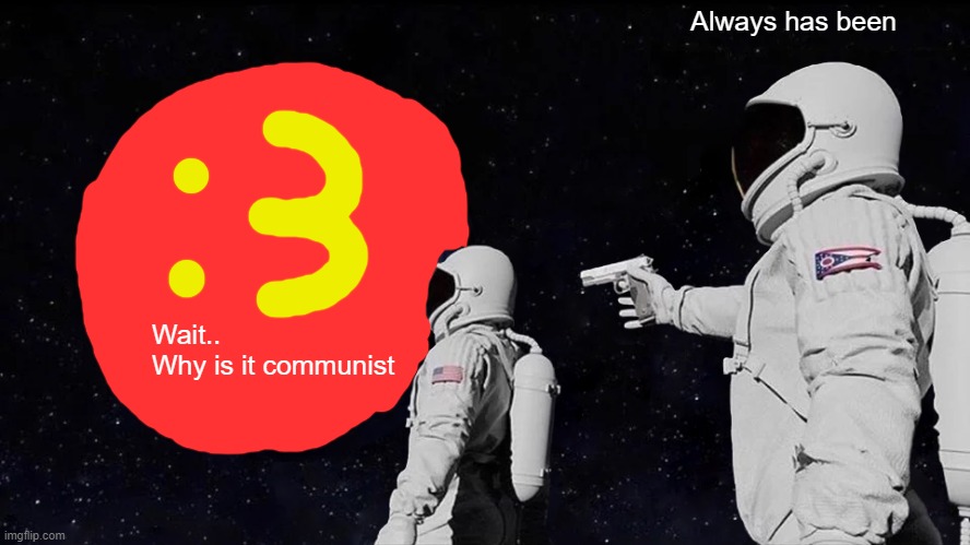 ":3" always has been | Always has been; Wait..
Why is it communist | image tagged in memes,always has been | made w/ Imgflip meme maker