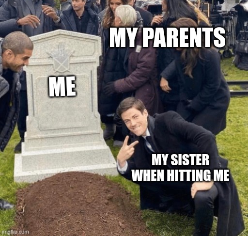 SISTERS | MY PARENTS; ME; MY SISTER WHEN HITTING ME | image tagged in grant gustin over grave | made w/ Imgflip meme maker