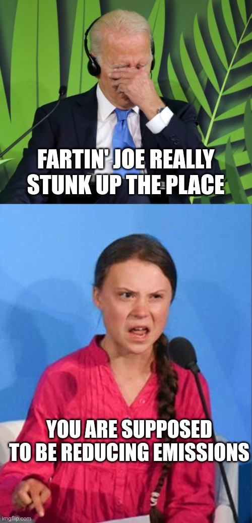 FARTIN' JOE REALLY STUNK UP THE PLACE; YOU ARE SUPPOSED TO BE REDUCING EMISSIONS | image tagged in greta thunberg how dare you | made w/ Imgflip meme maker